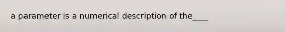 a parameter is a numerical description of the____