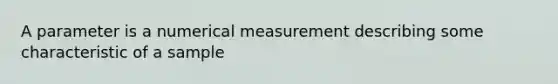 A parameter is a numerical measurement describing some characteristic of a sample