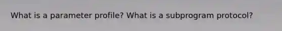 What is a parameter profile? What is a subprogram protocol?