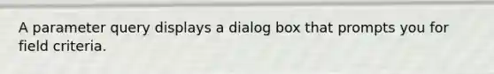 A parameter query displays a dialog box that prompts you for field criteria.