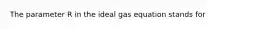 The parameter R in the ideal gas equation stands for