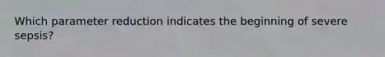 Which parameter reduction indicates the beginning of severe sepsis?