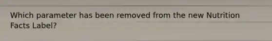 Which parameter has been removed from the new Nutrition Facts Label?