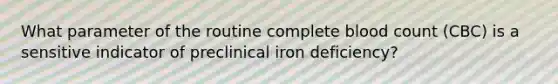 What parameter of the routine complete blood count (CBC) is a sensitive indicator of preclinical iron deficiency?