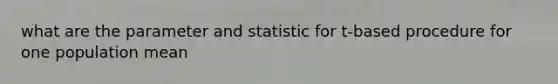 what are the parameter and statistic for t-based procedure for one population mean