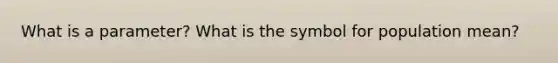 What is a parameter? What is the symbol for population mean?