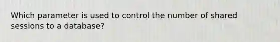 Which parameter is used to control the number of shared sessions to a database?