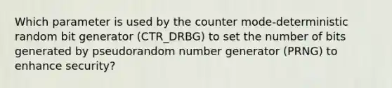 Which parameter is used by the counter mode-deterministic random bit generator (CTR_DRBG) to set the number of bits generated by pseudorandom number generator (PRNG) to enhance security?