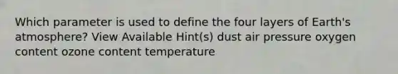 Which parameter is used to define the four layers of <a href='https://www.questionai.com/knowledge/kRonPjS5DU-earths-atmosphere' class='anchor-knowledge'>earth's atmosphere</a>? View Available Hint(s) dust air pressure oxygen content ozone content temperature