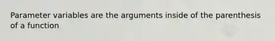 Parameter variables are the arguments inside of the parenthesis of a function