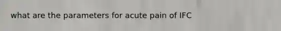 what are the parameters for acute pain of IFC