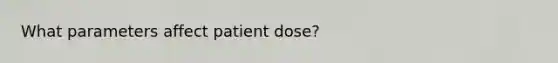 What parameters affect patient dose?