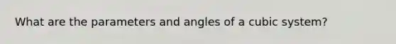 What are the parameters and angles of a cubic system?