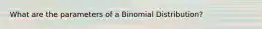 What are the parameters of a Binomial Distribution?