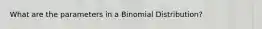 What are the parameters in a Binomial Distribution?