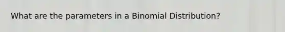 What are the parameters in a Binomial Distribution?