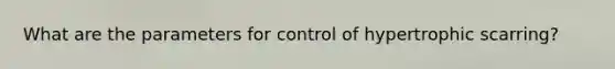 What are the parameters for control of hypertrophic scarring?