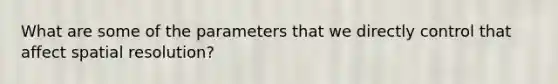 What are some of the parameters that we directly control that affect spatial resolution?