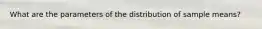 What are the parameters of the distribution of sample means?