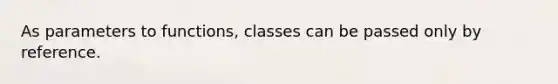 As parameters to functions, classes can be passed only by reference.