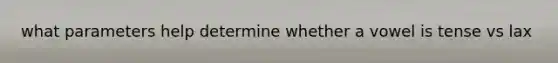 what parameters help determine whether a vowel is tense vs lax