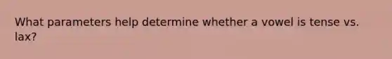 What parameters help determine whether a vowel is tense vs. lax?