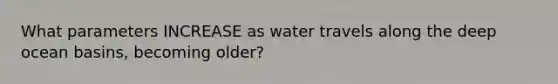 What parameters INCREASE as water travels along the deep ocean basins, becoming older?