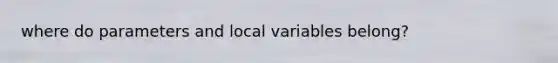 where do parameters and local variables belong?