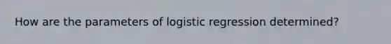 How are the parameters of logistic regression determined?