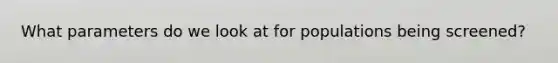 What parameters do we look at for populations being screened?