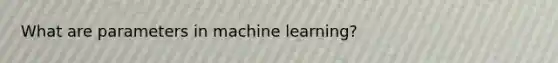 What are parameters in machine learning?