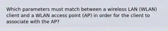 Which parameters must match between a wireless LAN (WLAN) client and a WLAN access point (AP) in order for the client to associate with the AP?