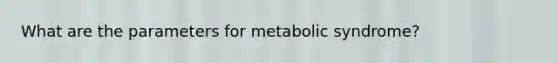 What are the parameters for metabolic syndrome?