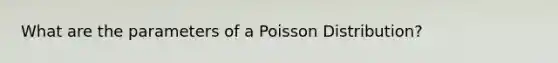 What are the parameters of a Poisson Distribution?