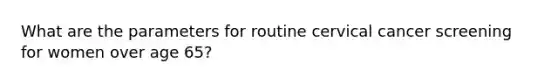 What are the parameters for routine cervical cancer screening for women over age 65?