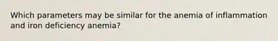 Which parameters may be similar for the anemia of inflammation and iron deficiency anemia?