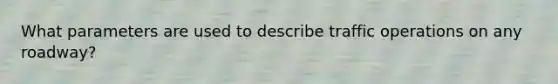 What parameters are used to describe traffic operations on any roadway?