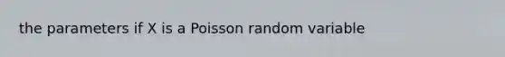 the parameters if X is a Poisson random variable