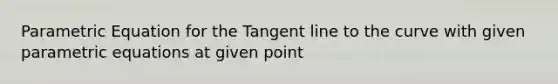 Parametric Equation for the Tangent line to the curve with given parametric equations at given point