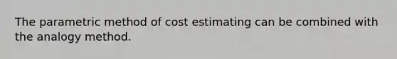 The parametric method of cost estimating can be combined with the analogy method.