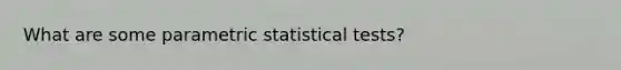 What are some parametric statistical tests?