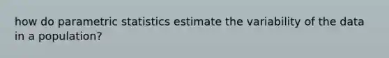 how do parametric statistics estimate the variability of the data in a population?