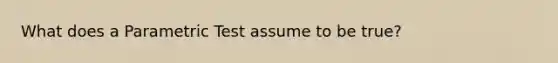 What does a Parametric Test assume to be true?