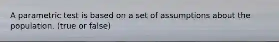 A parametric test is based on a set of assumptions about the population. (true or false)