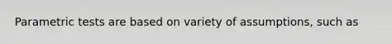 Parametric tests are based on variety of assumptions, such as