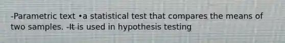 -Parametric text •a statistical test that compares the means of two samples. -It is used in hypothesis testing