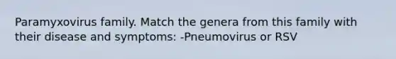 Paramyxovirus family. Match the genera from this family with their disease and symptoms: -Pneumovirus or RSV