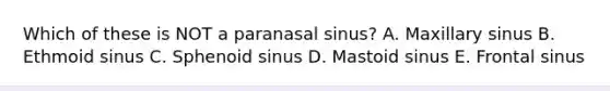 Which of these is NOT a paranasal sinus? A. Maxillary sinus B. Ethmoid sinus C. Sphenoid sinus D. Mastoid sinus E. Frontal sinus