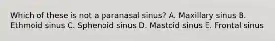 Which of these is not a paranasal sinus? A. Maxillary sinus B. Ethmoid sinus C. Sphenoid sinus D. Mastoid sinus E. Frontal sinus