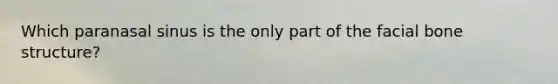 Which paranasal sinus is the only part of the facial bone structure?